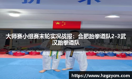大师赛小组赛末轮实况战报：合肥跆拳道队2-3武汉跆拳道队
