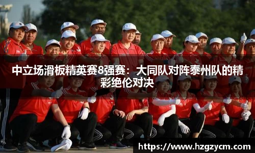 中立场滑板精英赛8强赛：大同队对阵泰州队的精彩绝伦对决