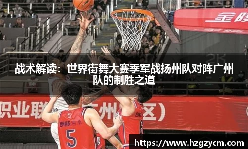 战术解读：世界街舞大赛季军战扬州队对阵广州队的制胜之道