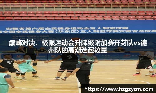 巅峰对决：极限运动会升降级附加赛开封队vs德州队的高潮迭起较量