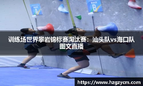 训练场世界攀岩锦标赛淘汰赛：汕头队vs海口队图文直播