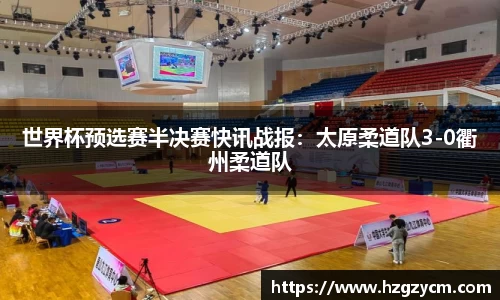 世界杯预选赛半决赛快讯战报：太原柔道队3-0衢州柔道队