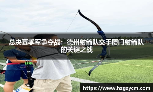 总决赛季军争夺战：德州射箭队交手厦门射箭队的关键之战