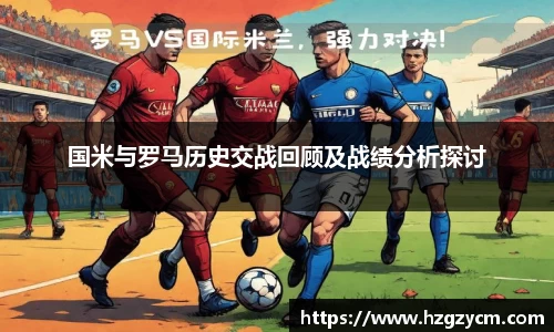 国米与罗马历史交战回顾及战绩分析探讨